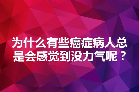 为什么有些癌症病人总是会感觉到没力气呢？