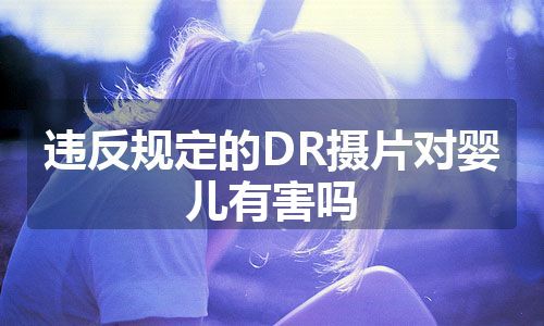 违反规定的DR摄片对婴儿有害吗