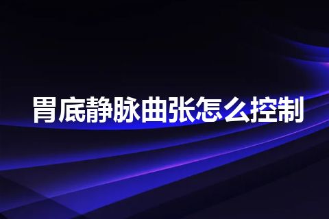 胃底静脉曲张怎么控制