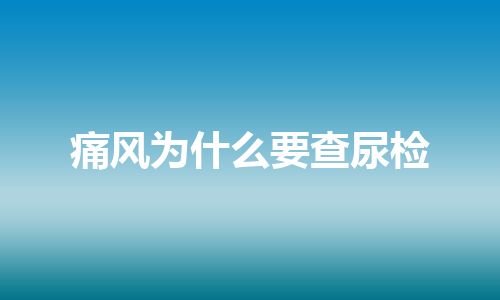 痛风为什么要查尿检