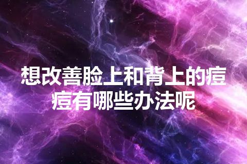 想改善脸上和背上的痘痘有哪些办法呢