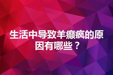 生活中导致羊癫疯的原因有哪些？