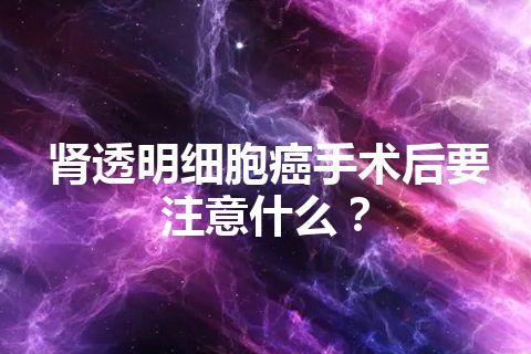 肾透明细胞癌手术后要注意什么？