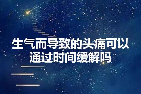 生气而导致的头痛可以通过时间缓解吗