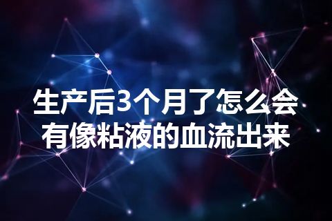 生产后3个月了怎么会有像粘液的血流出来