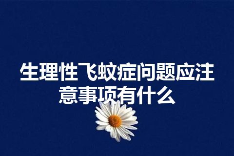 生理性飞蚊症问题应注意事项有什么