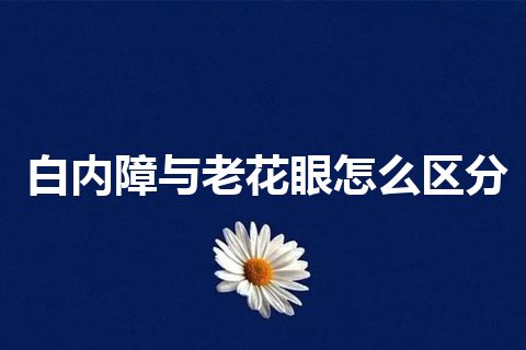 白内障与老花眼怎么区分