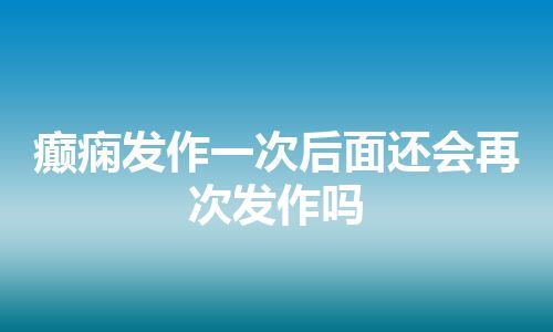 癫痫发作一次后面还会再次发作吗