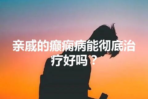 亲戚的癫痫病能彻底治疗好吗？