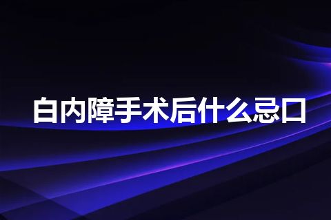 白内障手术后什么忌口