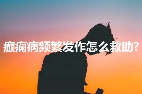 癫痫病频繁发作怎么救助?