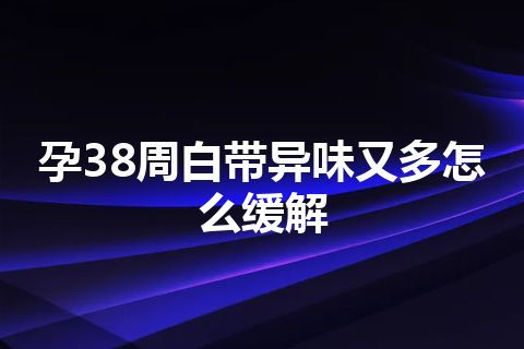 孕38周白带异味又多怎么缓解