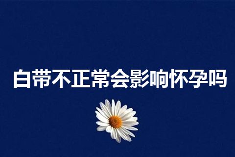 白带不正常会影响怀孕吗