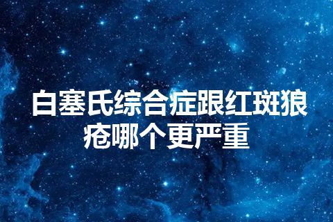 白塞氏综合症跟红斑狼疮哪个更严重