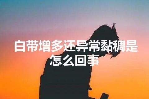 白带增多还异常黏稠是怎么回事