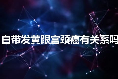 白带发黄跟宫颈癌有关系吗