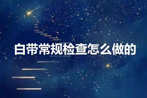 白带常规检查怎么做的