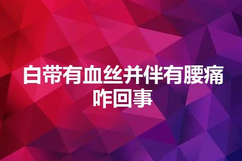 白带有血丝并伴有腰痛咋回事