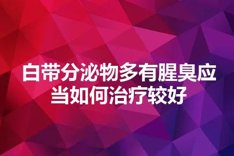 白带分泌物多有腥臭应当如何治疗较好