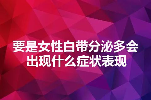 要是女性白带分泌多会出现什么症状表现