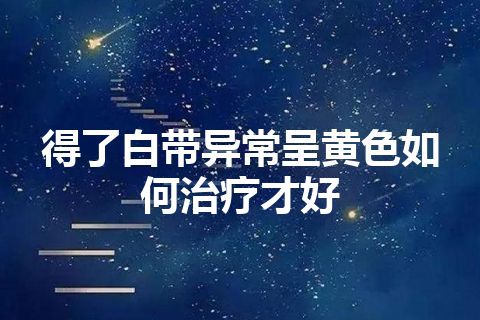 得了白带异常呈黄色如何治疗才好