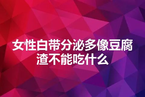 女性白带分泌多像豆腐渣不能吃什么