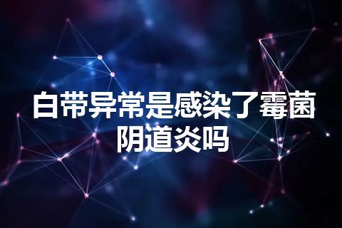 白带异常是感染了霉菌阴道炎吗