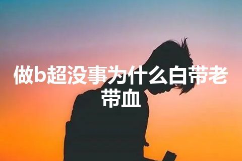 做b超没事为什么白带老带血