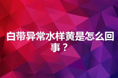 白带异常水样黄是怎么回事？