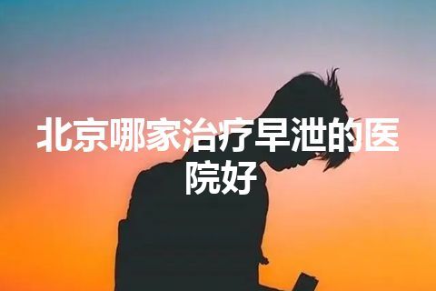 北京哪家治疗早泄的医院好