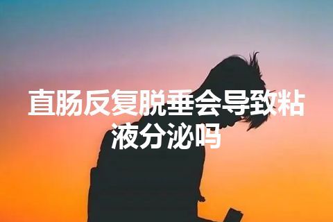 直肠反复脱垂会导致粘液分泌吗