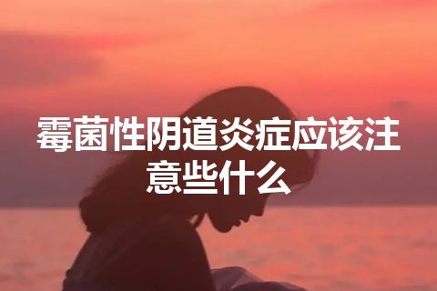 霉菌性阴道炎症应该注意些什么