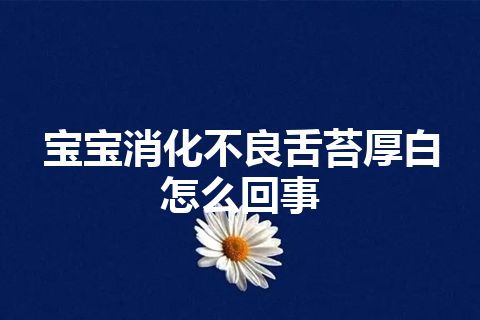 宝宝消化不良舌苔厚白怎么回事