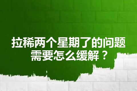 拉稀两个星期了的问题需要怎么缓解？