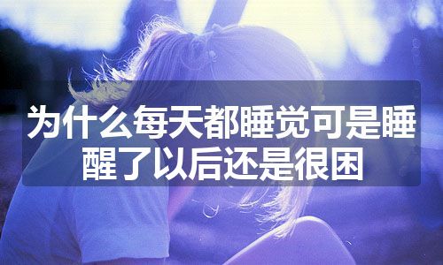 为什么每天都睡觉可是睡醒了以后还是很困