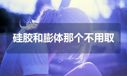 硅胶和膨体那个不用取