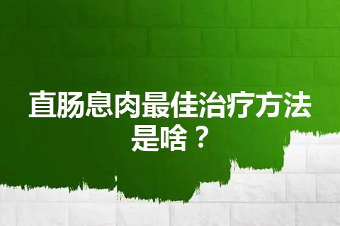 直肠息肉最佳治疗方法是啥？