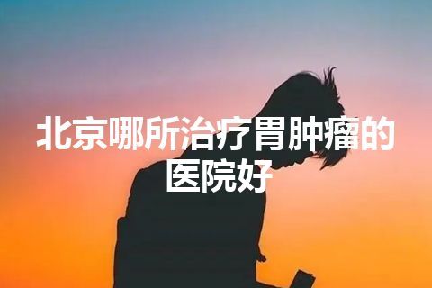 北京哪所治疗胃肿瘤的医院好