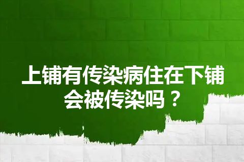 上铺有传染病住在下铺会被传染吗？