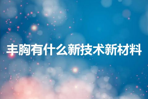 丰胸有什么新技术新材料