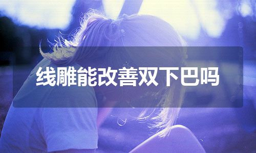 线雕能改善双下巴吗