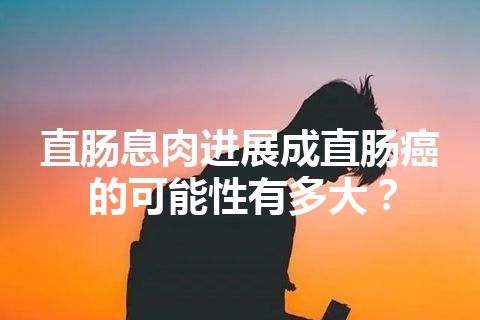 直肠息肉进展成直肠癌的可能性有多大？