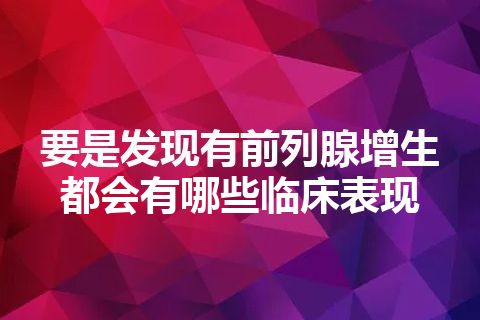 要是发现有前列腺增生都会有哪些临床表现