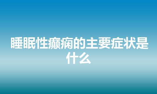 睡眠性癫痫的主要症状是什么