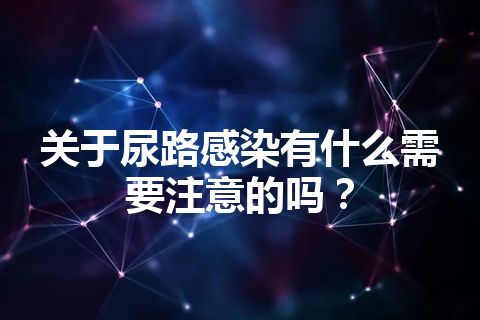 关于尿路感染有什么需要注意的吗？