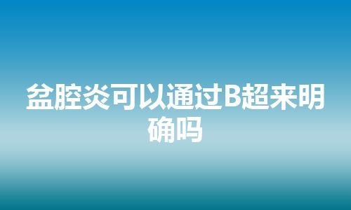 盆腔炎可以通过B超来明确吗