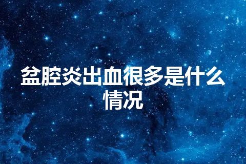 盆腔炎出血很多是什么情况