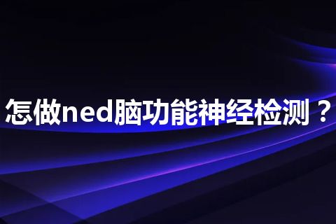 怎做ned脑功能神经检测？