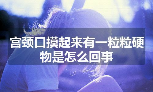 宫颈口摸起来有一粒粒硬物是怎么回事