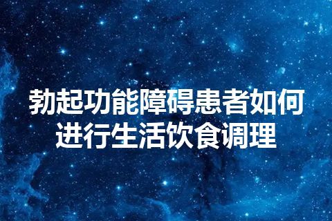 勃起功能障碍患者如何进行生活饮食调理